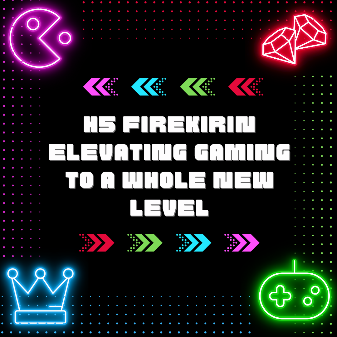 H5 Firekirin: Elevating Gaming to a Whole New Level